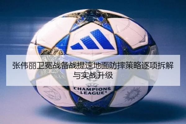 张伟丽卫冕战备战提速地面防摔策略逐项拆解与实战升级